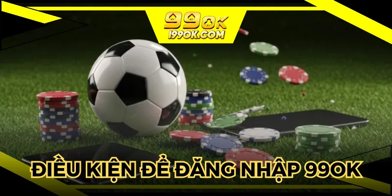 Cần đáp ứng các điều kiện để thao tác thành công tại 99OK