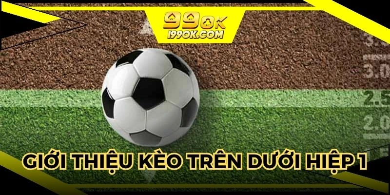 Giới thiệu dễ hiểu về kèo trên dưới hiệp 1