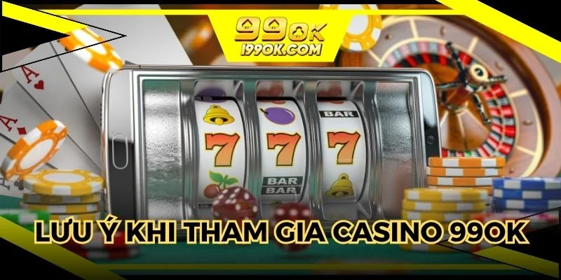 Lưu ý đặc biệt khi tham gia casino 99OK